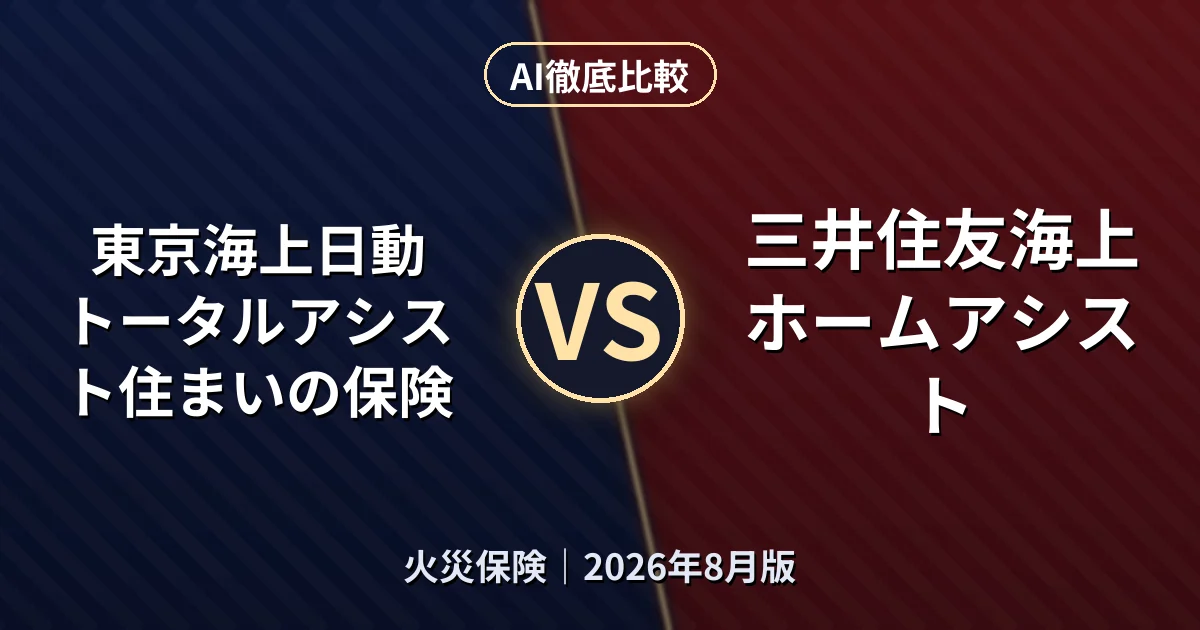 東京海上日動 トータルアシスト住まいの保険 vs 三井住友海上 ホームアシスト|火災保険AI徹底比較 (2026年8月版)