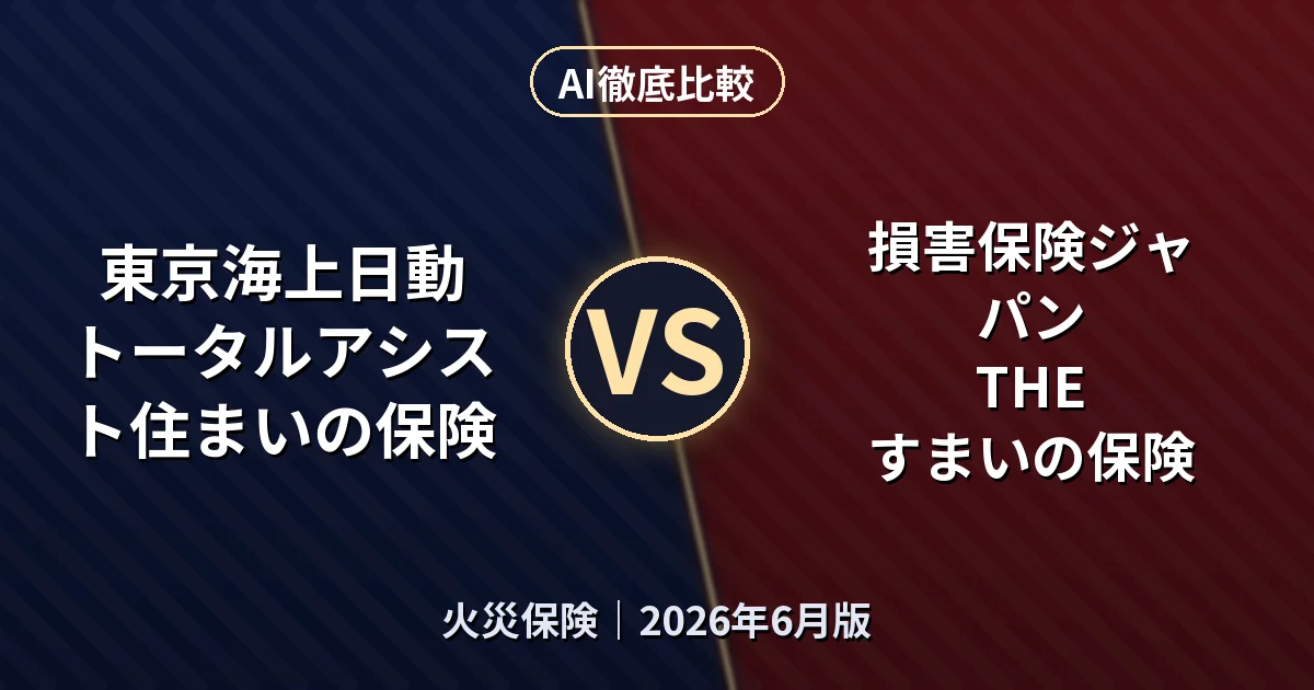 東京海上日動 トータルアシスト住まいの保険 vs 損害保険ジャパン THE すまいの保険｜火災保険AI徹底比較