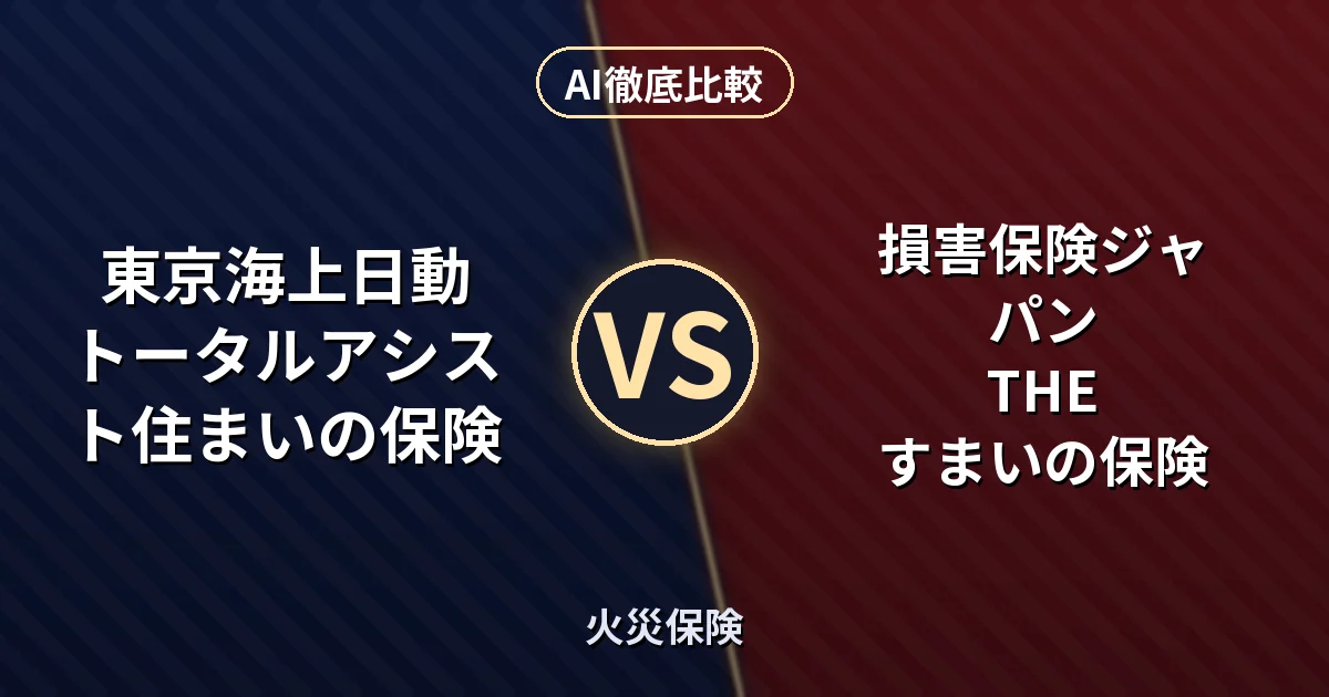 東京海上日動 トータルアシスト住まいの保険 vs 損害保険ジャパン THE すまいの保険|火災保険 AI徹底比較